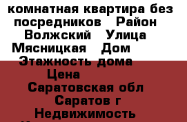 1-комнатная квартира без посредников › Район ­ Волжский › Улица ­ Мясницкая › Дом ­ 145 › Этажность дома ­ 2 › Цена ­ 12 000 - Саратовская обл., Саратов г. Недвижимость » Квартиры аренда   . Саратовская обл.,Саратов г.